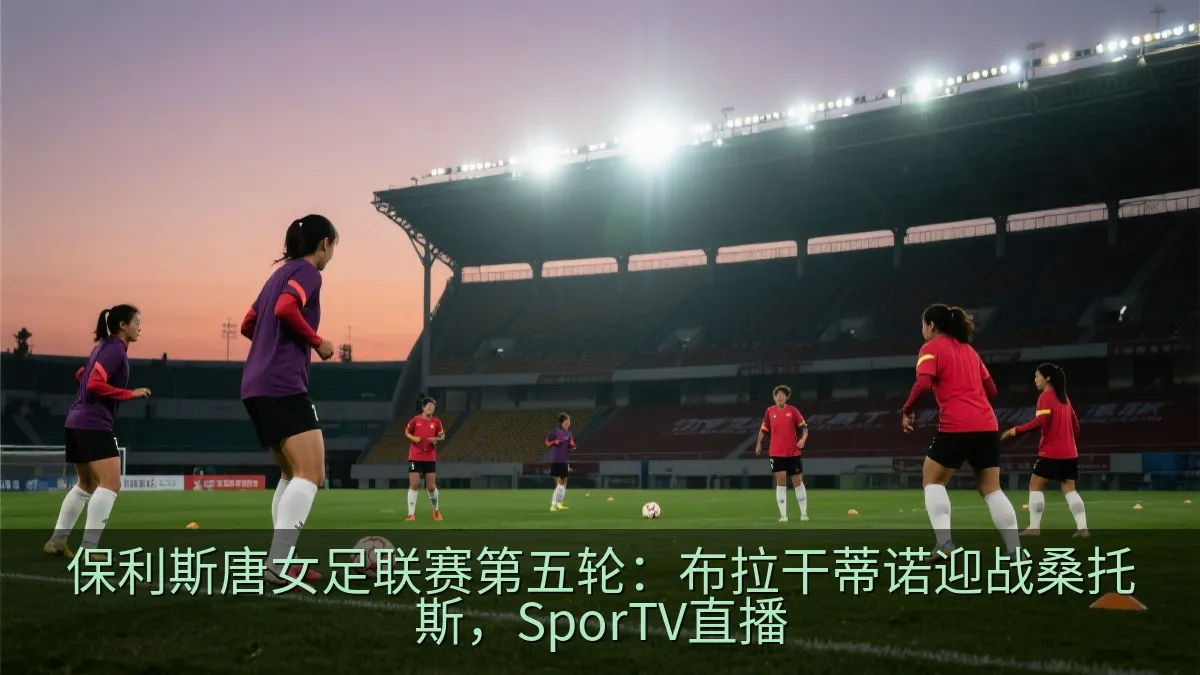 保利斯唐女足联赛第五轮：布拉干蒂诺迎战桑托斯，SporTV直播
